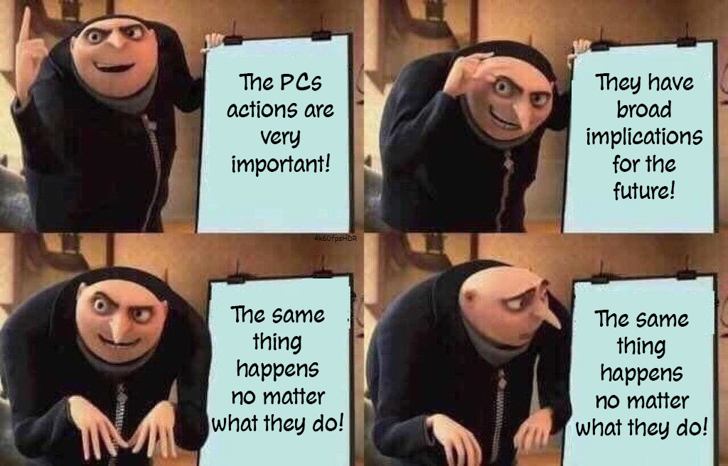 Gru: The PCs actions are very important! / Gru: They have broad implications for the future! / Gru: The same thing happens no matter what they do! / Image of Gru reacting to the previous statement with dismay.